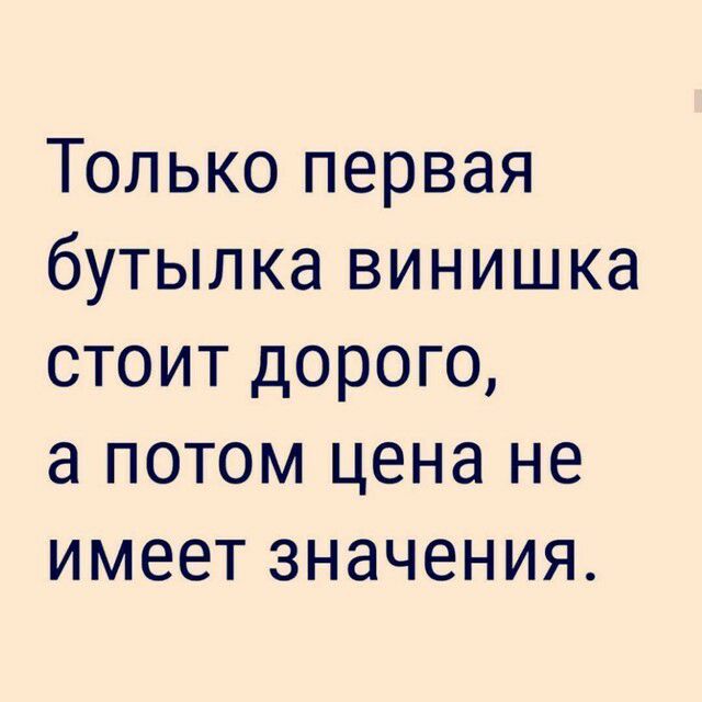 Только первая бутылка винишка стоит дорого а потом цена не имеет значения