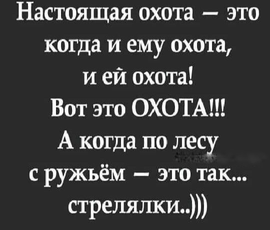 Настоящая охота это когда и ему охота и ей охота Вот это ОХОТА А когда по лесу с ружьём это так стрелялки