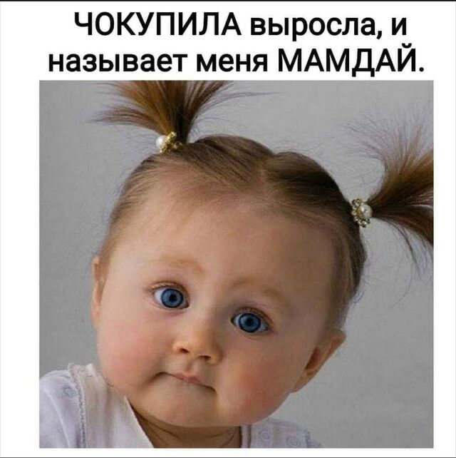 ЧОКУПИЛА выросла и называет меня МАМдАЙ