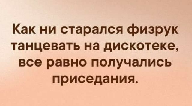 Как ни старался физрук танцевать на дискотеке все равно получались приседания