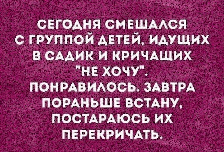 СЕГОАНЯСМЕШААСЯ с_ группой АЕТЕЙ идущих ВСААИК и КРИЧАЩИХ нв ХОЧУ ч ПОНРАВИАОСЬ зАвтрА помньшв ВСТАНУ ПОСТАРАЮСЬ их пврвкричАть
