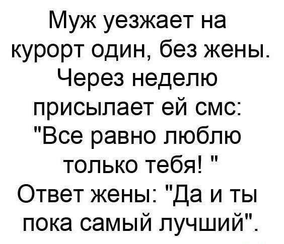 Муж уезжает на курорт один без жены Через неделю присылает ей смс Все равно люблю только тебя Ответ жены Да и ты пока самый лучший