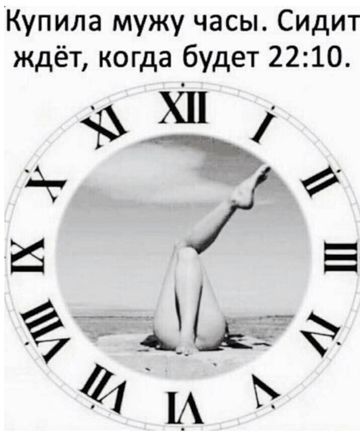 Купила мужу часы Сидит ждёт когда будет 22 10 а 1 И