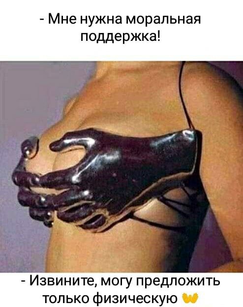 Мне нужна моральная поддержка да Извините могу предложить только физическую