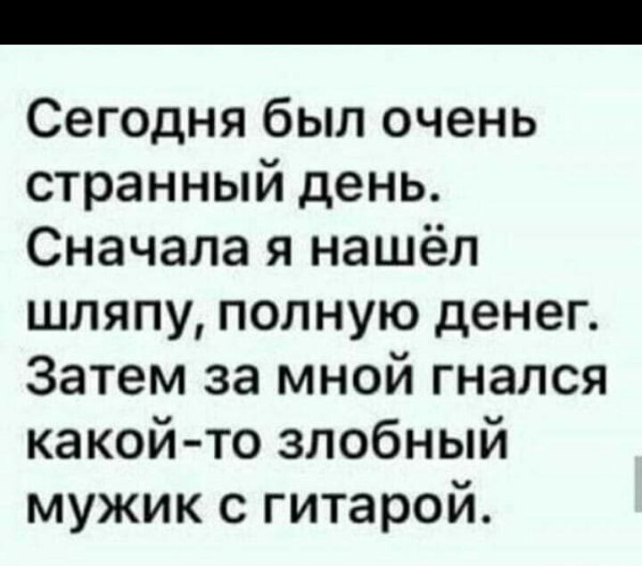Сегодня был очень странный день Сначала я нашёл шляпу полную денег Затем за мной гнался какой то злобный мужик с гитарой