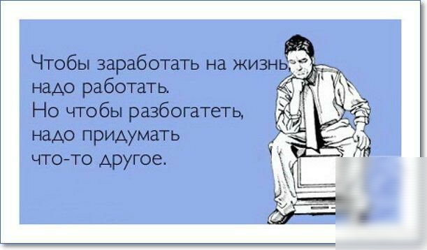Чтобы заработать на жизнь надо работать Но чтобы разбогатеть наАо придумать что то другое