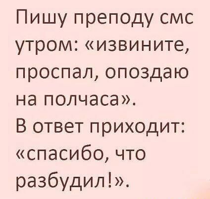 Пишу преподу смс утром извините проспал опоздаю на полчаса В ответ приходит спасибо что разбудил