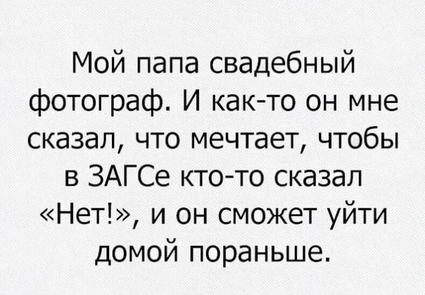 Мой папа свадебный фотограф И както он мне сказал что мечтает чтобы в ЗАГСе ктото сказал Нет и он сможет уйти домой пораньше