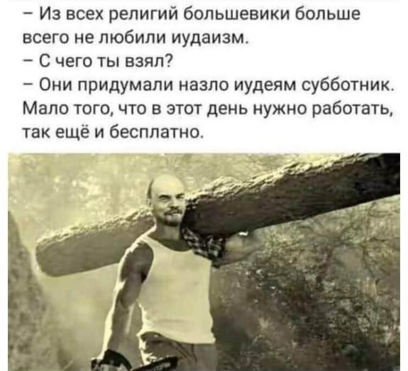 Из всех религий большевики больше всего не любили иудаизм С чего ты взял Они придумали назло иудеям субботник Мало того что в этот день нужно работать так ещё и бесплатно