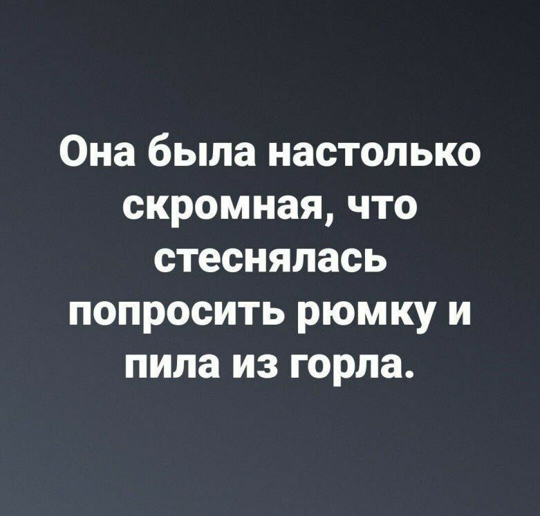 Она была настолько скромная что стеснялась попросить рюмку и пила из горла