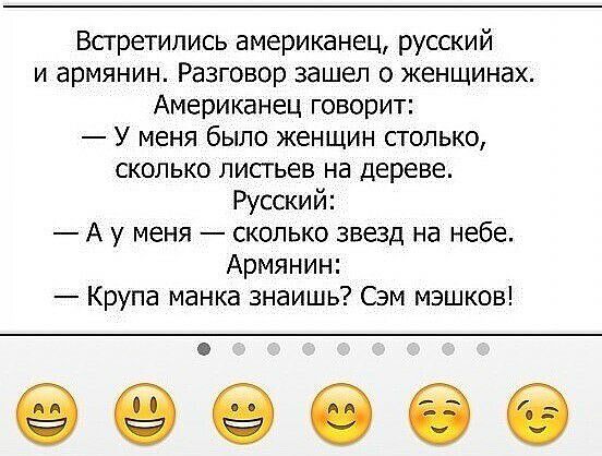 Встретились американец русский И армянин Разговор зашел О женщинах Американец говорит У меня было женщин столько сколько листьев на дереве Русский А у меня сколько звезд на небе Армянин Крупа манка знаишь Сэм мзшков ееёеео