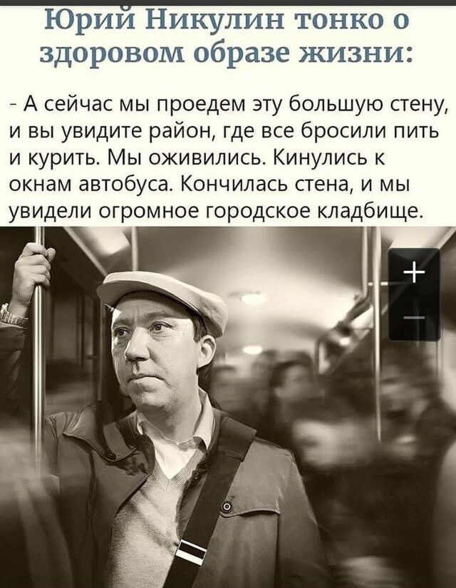 Юрии Никулин тонко о здоровом образе жизни А А сейчас мы проедем эту большую стену и вы увидите район где все бросили пить и курить Мы оживились Кинулись к окнам автобуса Кончилась стена и мы увидели огромное городское кладбище