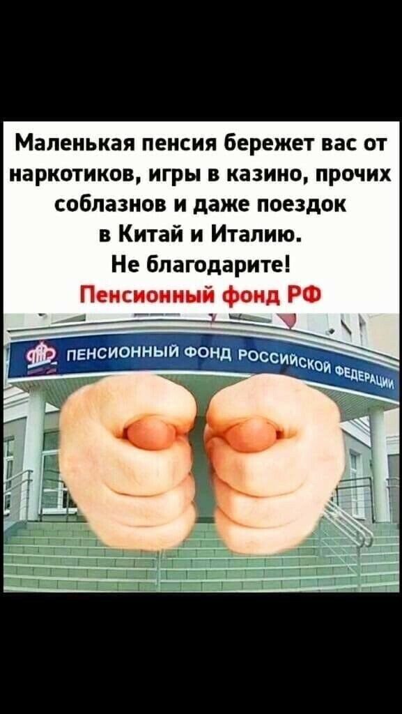 Маленькая пенсия бережет вас от наркотиков игры в казино прочих соблазнов и даже поездок в Китай и Италию Не бпагодарите
