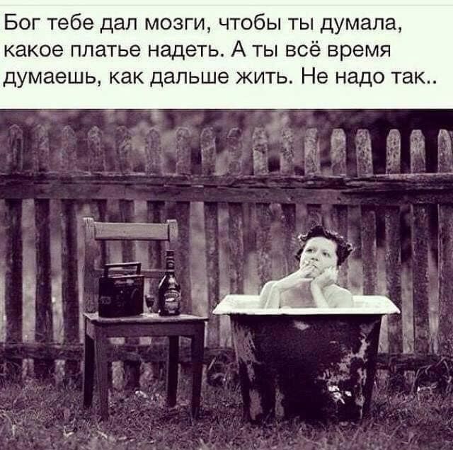 Бог тебе дал мозги чтобы ты думала какое платье надеть А ты всё время думаешь как дальше жить Не надо так
