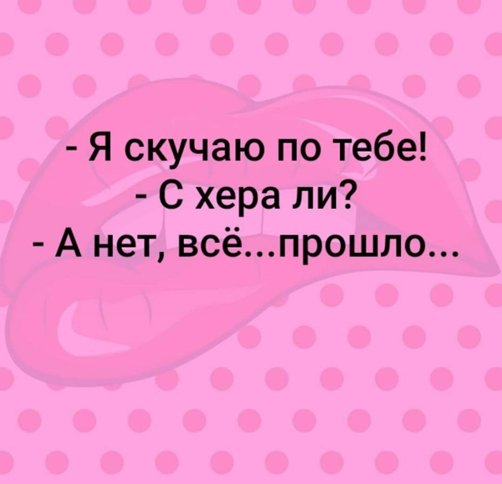 Я скучаю по тебе С хера ли А нет всёпрошло