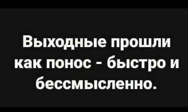 Выходные прошли как понос быстро и бессмысленно