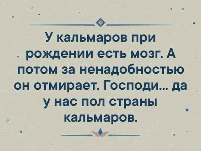 0 У кальмаров при рождении есть мозг А потом за ненадобностью он отмирает Господи да _ у нас пол страны кальмаров