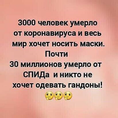 3000 человек умерло от коронавируса и весь мир хочет носить маски Почти 30 миллионов умерло от СПИДа и никто не хочет одевать гандоны