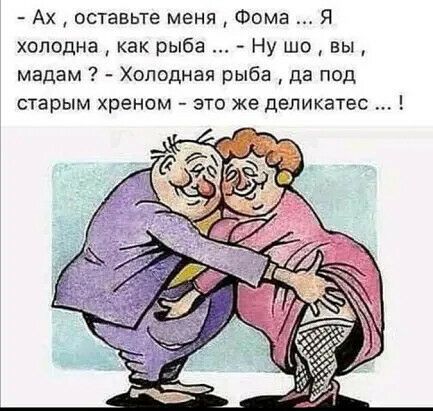 Ах оставьте меня Фома Я холодна как рыба Ну шо вы мадам Холодная рыба да под старым хреном это же деликатес