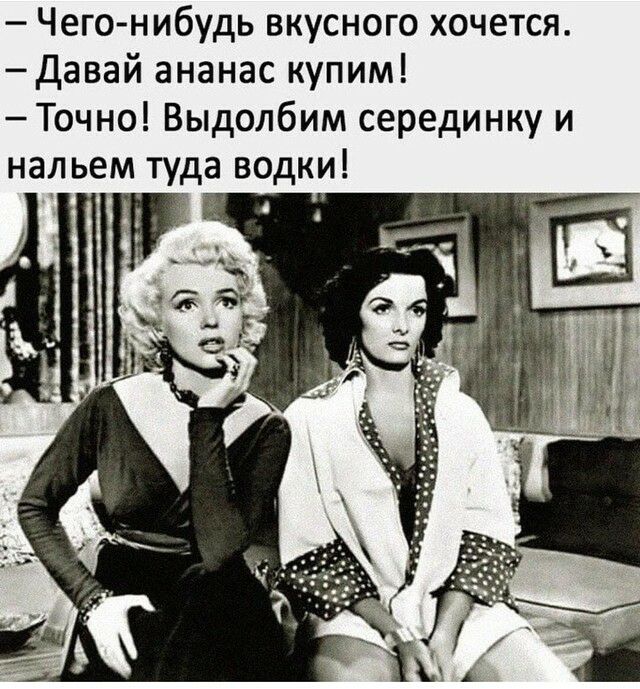 Чего нибудь вкусного хочется Давай ананас купим Точно Выдолбим серединку и нальем туда водки