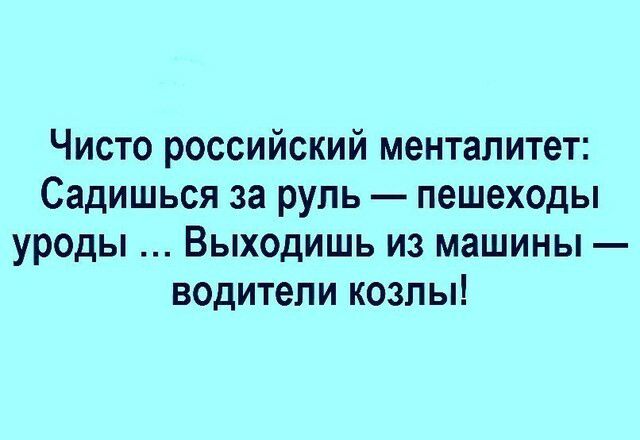 Чисто российский менталитет Садишься за руль пешеходы уроды Выходишь из машины водители козлы