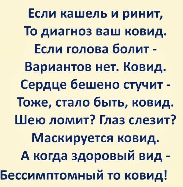 Если кашель и ринит То диагноз ваш ковид Если голова болит Вариантов нет Ковид Сердце бешено стучит Тоже стало быть ковид Шею ломит Глаз слезит Маскируется ковид А когда здоровый вид Бессимптомный то ковид