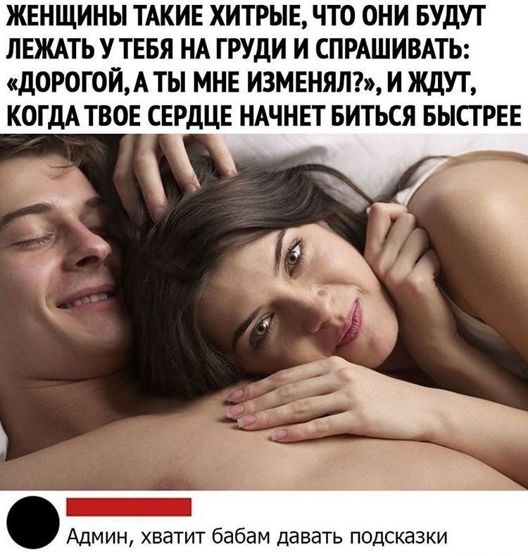 ЖЕНЩИНЫ ТАКИЕ ХИТРЫЕ ЧТО ОНИ БУДУТ ЛЕЖАТЬ У ТЕБЯ НА ГРУДИ И СПРАШИВАТЬ дОРОГОИА ТЫ МНЕ ИЗМЕНЯЛ И ЖДУТ КОГДА ТВОЕ СЕРДЦЕ НАЧНЕТ БИТЬСЯ БЫСТРЕЕ Админ хватит бабам давать подсказки