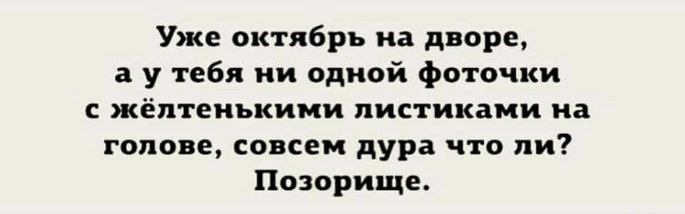 Уже октябрь на дворе а у тебя ни одной фоточки с жёлтенъкими листиками на голове совсем дура что ли Позорище