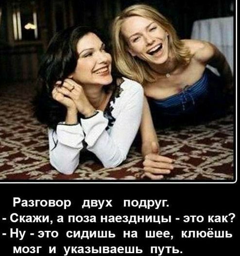 Разговор двух подруг Скажи а поза наездницы это как Ну это сидишь на шее клюёшь мозг и указываешь путь