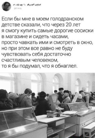 Если бы мне в моем гоподранском детстве сказали что через 20 лет я смогу упить самые дорогие сосиски в магазине и сидеть часами просто чавкать ими и смотреть в окно но при этом все равно не буду чувствовать себя дпстаточно счасгпивым человеком и я бы подумал что я обнвгпеп