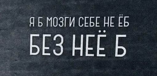 я в мозги СЕБЕ ЦЕ ЁБ БЕЗ НЕЁ Б