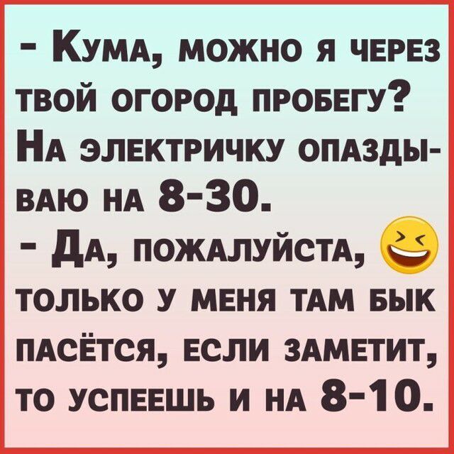 КУМА можно я ЧЕРЕЗ твой огород проввгу НА элвктричку ОПАЗДЫ ВАЮ НА 8 30 дА ПОЖАЛУЙСТА только У меня ТАМ Бык ПАсЁтся если 3АМЕТИТ то успввшь и НА 8 10