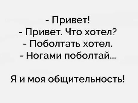 Привет Привет Что хотел Поболтать хотел Ногами поболтай Я и моя общительность