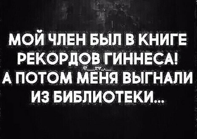 мой Член БЫЛ в книге рекорлэдігиннвсм А ПОТОМ МЕНЯ ВЫГНАЛИ ИЗ БИБЛИОТЕ_КИ