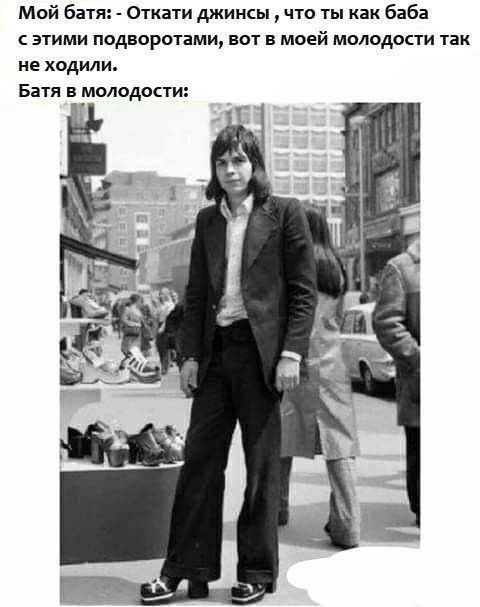 Мой батя Откати джинсы что ты как баба этими подворотнми вот в моей молодости так не ходили Батя в молодости