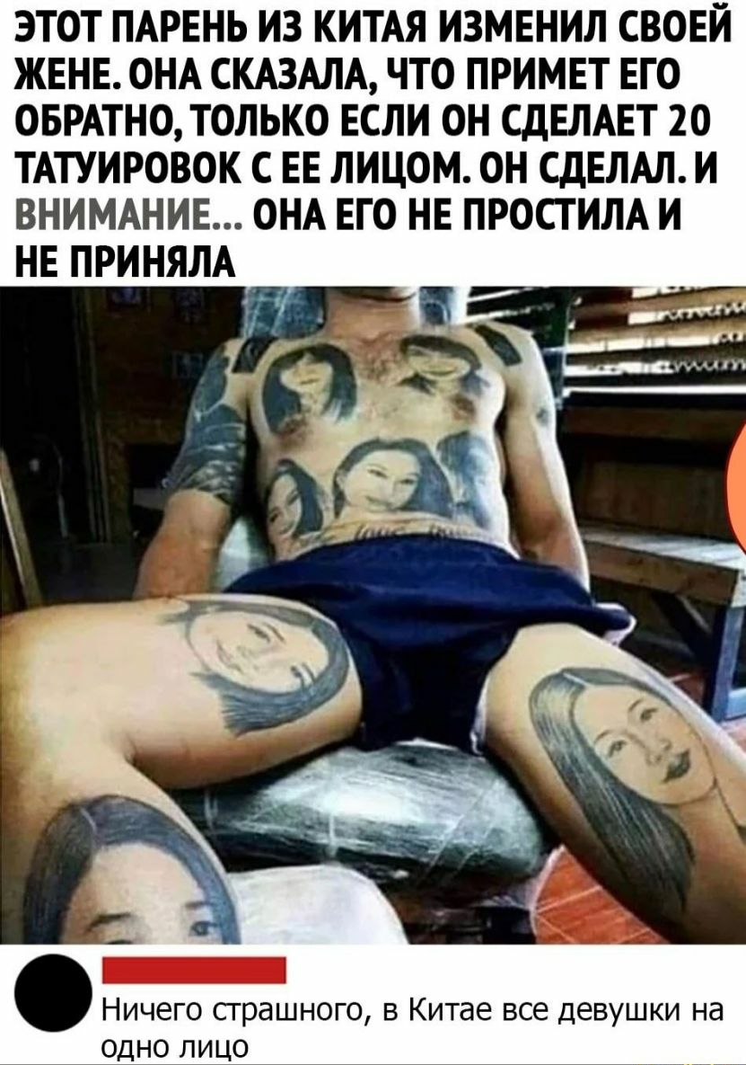 ЭТОТ ПАРЕНЬ ИЗ КИТАЯ ИЗМЕНИЛ СВОЕЙ ЖЕНЕ ОНА СКАЗАЛА ЧТО ПРИМЕТ ЕГО ОБРАТНО ТОЛЬКО ЕСЛИ ОН СДЕЛАЕТ 20 ТАТУИРОВОК С ЕЕ ЛИЦОМ ОН СДЕЛАЛ И ВНИМАНИЕ ОНА ЕГО НЕ ПРОСТИЛА И НЕ ПРИНЯЛА Ничего страшного в Китае все девушки на одно лицо