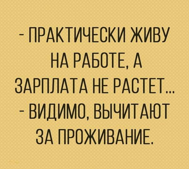 ПРАКТИЧЕСКИ ЖИВУ НА РАБОТЕ А ЗАРПЛАТА НЕ РАСТЕТ ВИДИМО ВЫЧИТАЮТ ЗА ПРОЖИВАНИЕ