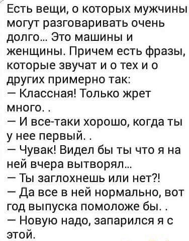 Есть вещи о которых мужчины могут разговаривать очень долго Это машины и женщины Причем есть фразы которые звучат и о тех и о других примерно так Классная Только жрет много М И всетаки хорошо когда ты у нее первый Чувак Видел бы ты что я на ней вчера вытворял Ты заглохнешь или нет Да все в ней нормально вот год выпуска помоложе бы Новую надо запарился я с этой