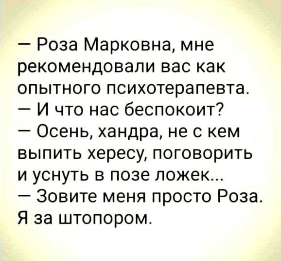 Роза Марковна мне рекомендовали вас как опытного психотерапевта И что нас беспокоит Осень хандра не с кем выпить хересу поговорить и уснуть в позе ложек Зовите меня просто Роза Я за штопором