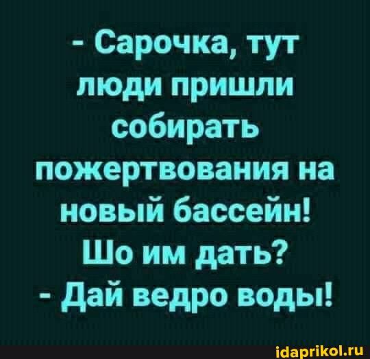 Сарочка тут люди пришли собирать пожертвования на новый бассейн Шо им дать дай ведро воды Мартини