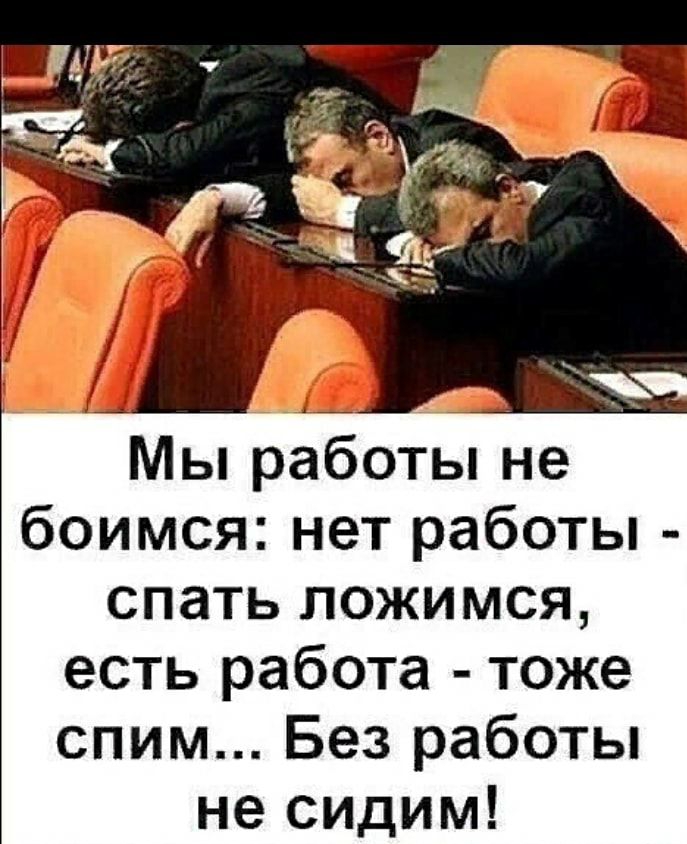 Мы работы не боимся нет работы спать ложимся есть работа тоже спим Без работы не сидим
