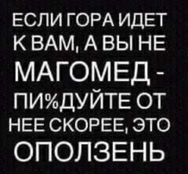 ЕСЛИ ГОРА ИДЕТ К ВАМ А ВЫ НЕ МАГОМЕД ПИдУЙТЕ ОТ НЕЕ СКОРЕЕ это ОПОЛЗЕНЬ