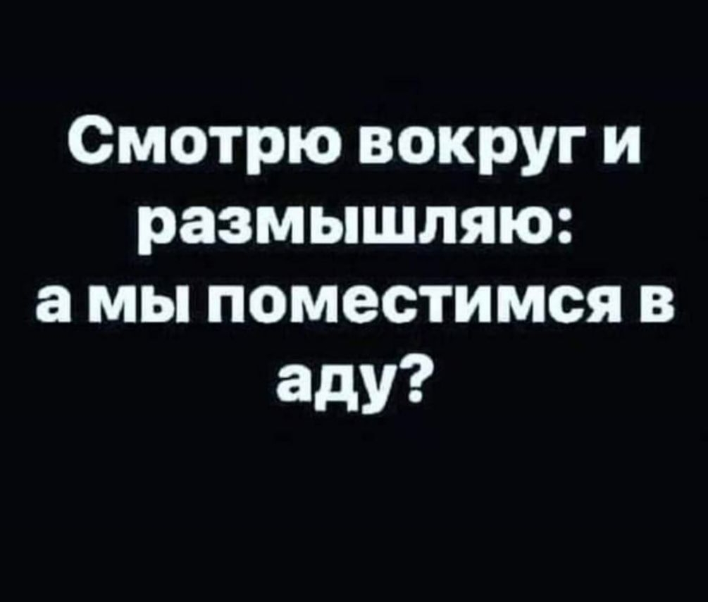 Смотрю вокруг и размышляю а мы поместимся в аду