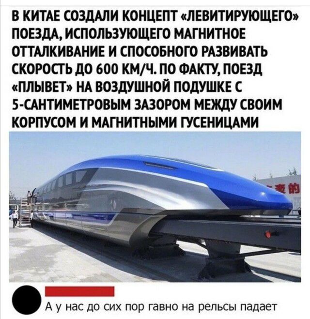 В КИТАЕ СОЗДАЛИ КОНЦЕПТ ЛЕВИТИРУЮЩЕГО ПОЕЗДА ИСПОЛЬЗУЮЩЕГО МАГ НИТНОЕ ОТТАЛКИВАНИЕ И СПОСОБНОГО РАЗВИВАТЬ СКОРОСГ Ь ДО 600 КМЧ ПО ФАКТУ ПОЕЗД ПЛЫВЕТ НА ВОЗДУШНОЙ ПОДУШКЕ С 5 САНТИМЕТРОВЫМ ЗАЗОРОМ МЕЖДУ СВОИМ КОРПУСОМ И МАГНИТНЫМИ ГУСЕНИЦАМИ А у нас до сих пор гавно на рельсы падает