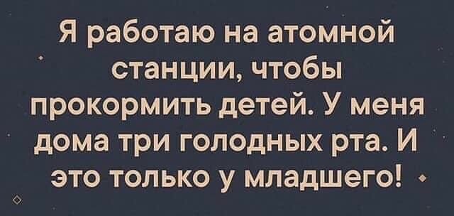 Я работаю на атомной станции чтобы прокормить детей У меня дома три голодных рта И это только у младшего