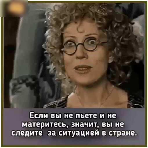 ЕСЛИ ВЫ не пьете И НЕ МЗТЕРИТЕСЬ ЗНЗЧИТ вы НЕ СЛЕДИТЕ за СИТУЗЦИЕЙ В СТРЗНЕ