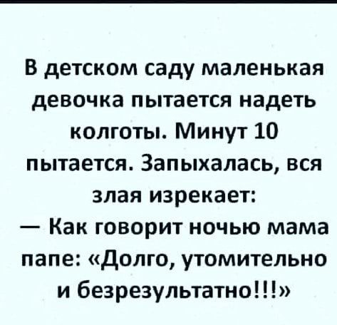 В детском саду маленькая девочка пытается надеть колготы Минут 10 пытается Запыхалась вся злая изрекает Как говорит ночью мама папе долго утомительно и безрезультатно