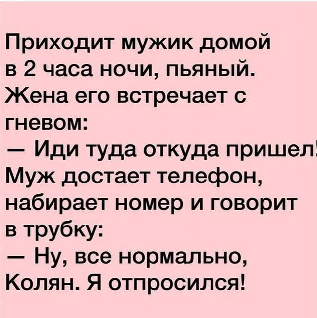 Приходит мужик домой в 2 часа ночи пьяный Жена его встречает с гневом Иди туда откуда пришел Муж достает телефон набирает номер и говорит в трубку Ну все нормально Колян Я отпросился