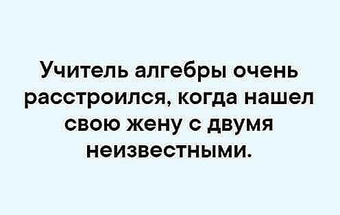 Учитель алгебры очень расстроился когда нашел свою жену с двумя неизвестными