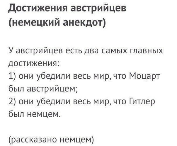 Достижения австрийцев немецкий анекдот У австрийцев есть два самых главных достижения 1 они убедили весь мир что Моцарт был австрийцем 2 они убедили весь мир что Гитлер был немцем рассказано немцем